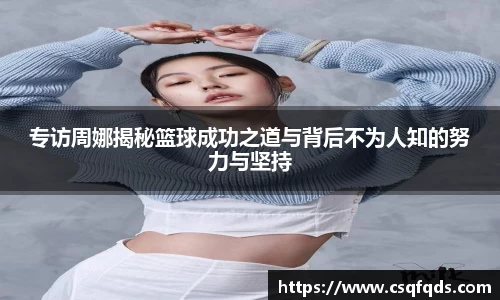 专访周娜揭秘篮球成功之道与背后不为人知的努力与坚持