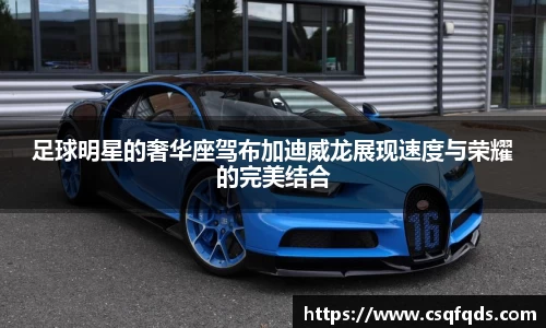 足球明星的奢华座驾布加迪威龙展现速度与荣耀的完美结合