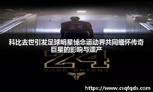 科比去世引发足球明星悼念运动界共同缅怀传奇巨星的影响与遗产