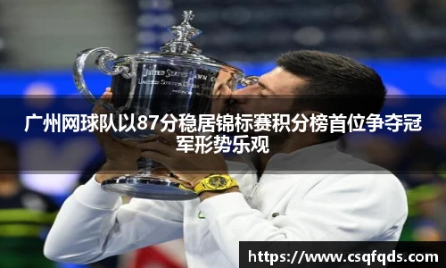 广州网球队以87分稳居锦标赛积分榜首位争夺冠军形势乐观